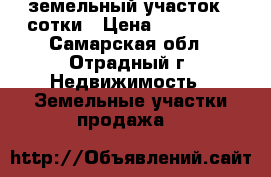 земельный участок 4 сотки › Цена ­ 150 000 - Самарская обл., Отрадный г. Недвижимость » Земельные участки продажа   